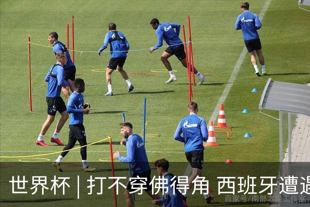 世界杯 | 打不穿佛得角 西班牙遭遇“系统局”?