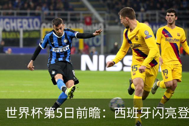 世界杯第5日前瞻：西班牙闪亮登场 伊沙亮相力争开门红